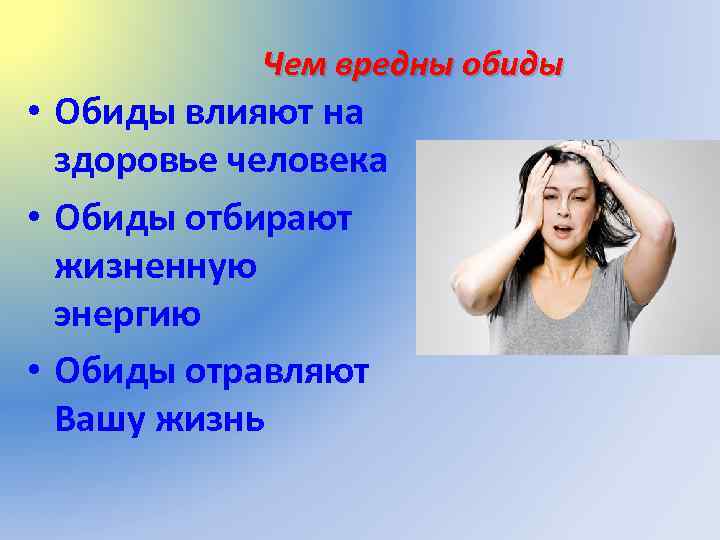 Чем вредны обиды • Обиды влияют на здоровье человека • Обиды отбирают жизненную энергию