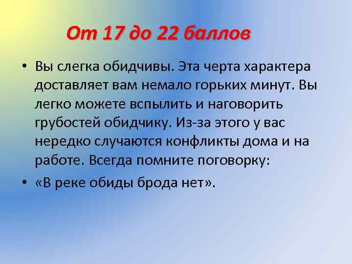 От 17 до 22 баллов • Вы слегка обидчивы. Эта черта характера доставляет вам