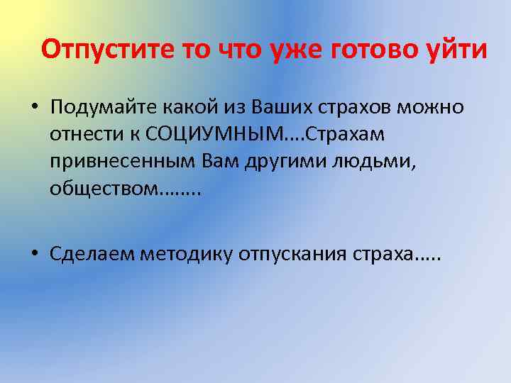 Отпустите то что уже готово уйти • Подумайте какой из Ваших страхов можно отнести