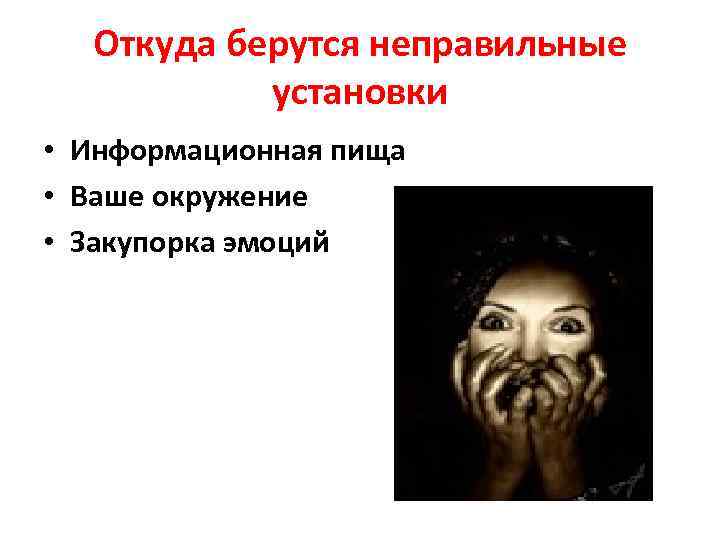 Откуда берутся неправильные установки • Информационная пища • Ваше окружение • Закупорка эмоций 