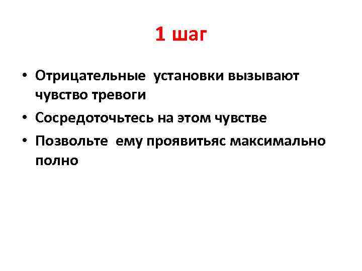 1 шаг • Отрицательные установки вызывают чувство тревоги • Сосредоточьтесь на этом чувстве •
