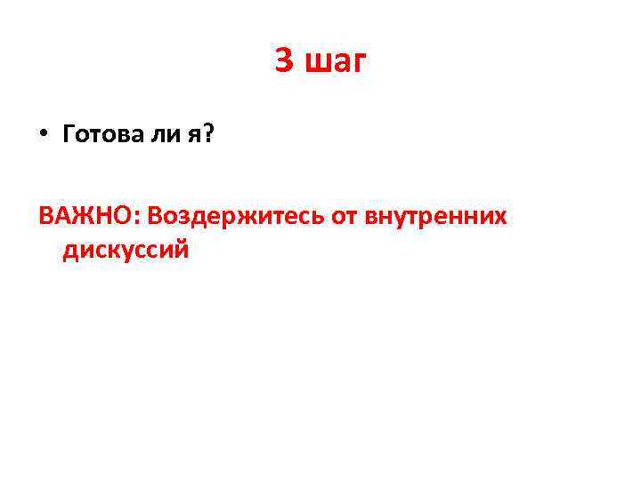 3 шаг • Готова ли я? ВАЖНО: Воздержитесь от внутренних дискуссий 