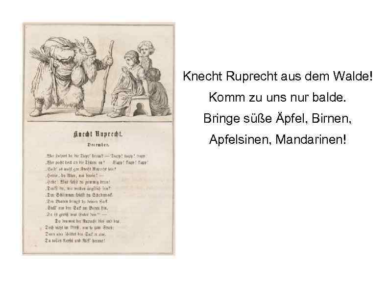 Knecht Ruprecht aus dem Walde! Komm zu uns nur balde. Bringe süße Äpfel, Birnen,