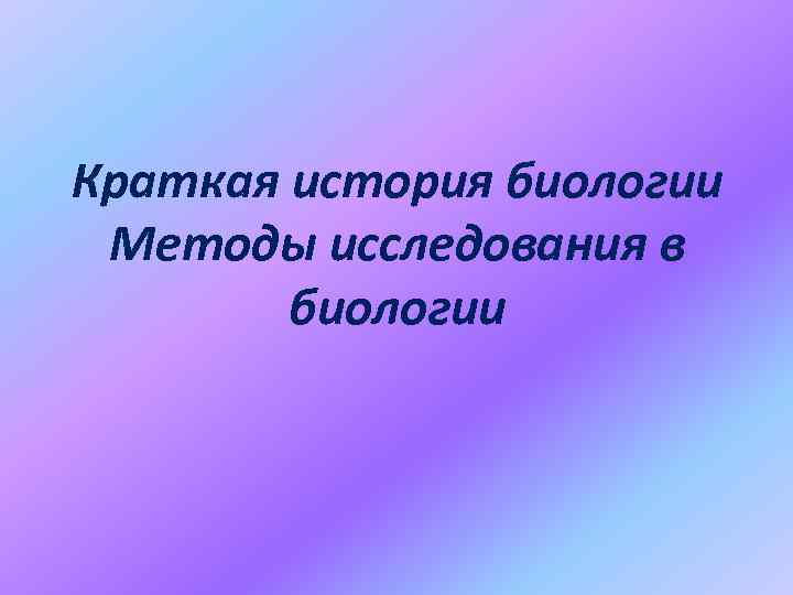 Краткая история биологии Методы исследования в биологии 