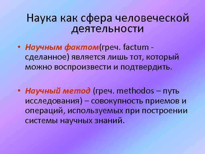 Наука как сфера человеческой деятельности • Научным фактом(греч. factum сделанное) является лишь тот, который