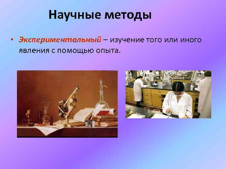 Научные методы • Экспериментальный – изучение того или иного явления с помощью опыта. 