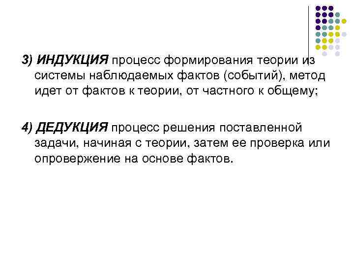 3) ИНДУКЦИЯ процесс формирования теории из системы наблюдаемых фактов (событий), метод идет от фактов