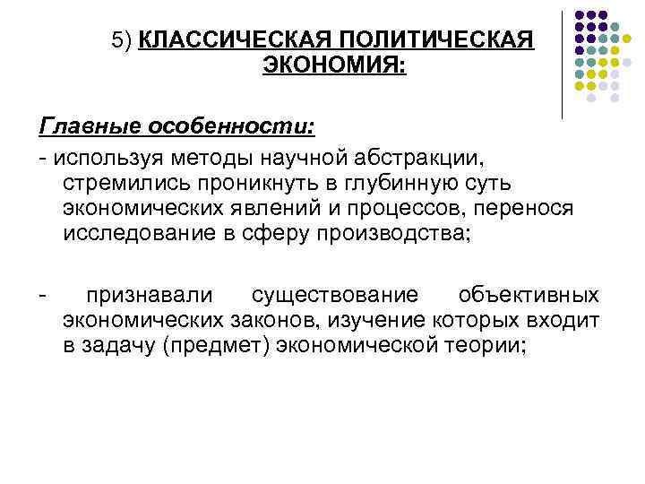 5) КЛАССИЧЕСКАЯ ПОЛИТИЧЕСКАЯ ЭКОНОМИЯ: Главные особенности: - используя методы научной абстракции, стремились проникнуть в