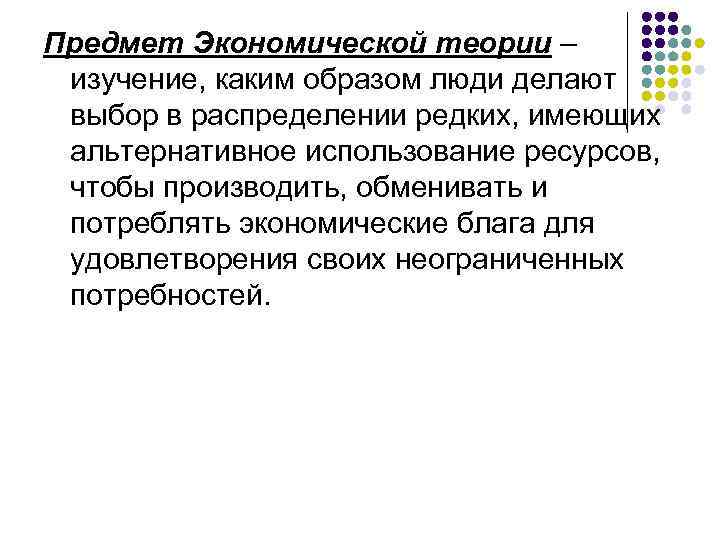 Предмет Экономической теории – изучение, каким образом люди делают выбор в распределении редких, имеющих