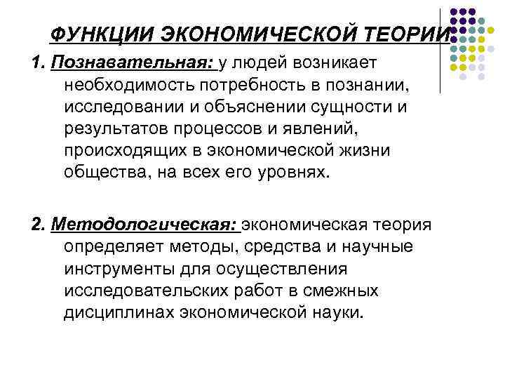 ФУНКЦИИ ЭКОНОМИЧЕСКОЙ ТЕОРИИ: 1. Познавательная: у людей возникает необходимость потребность в познании, исследовании и