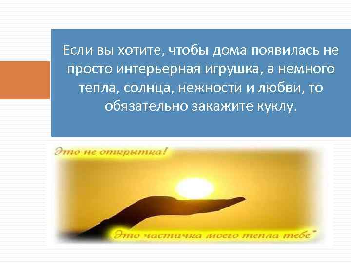 Если вы хотите, чтобы дома появилась не просто интерьерная игрушка, а немного тепла, солнца,