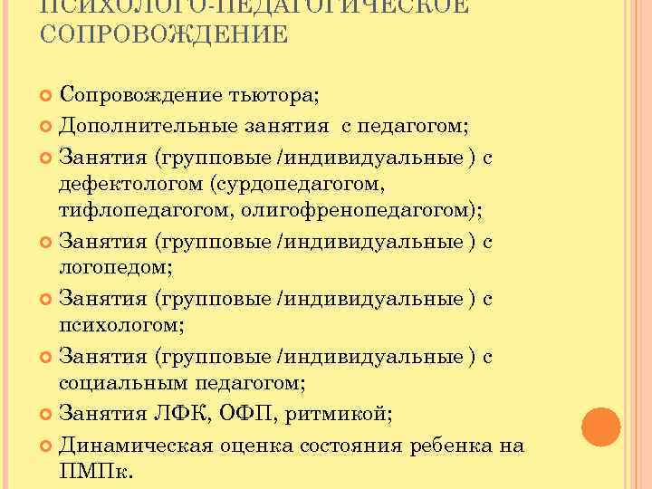 ПСИХОЛОГО-ПЕДАГОГИЧЕСКОЕ СОПРОВОЖДЕНИЕ Сопровождение тьютора; Дополнительные занятия с педагогом; Занятия (групповые /индивидуальные ) с дефектологом