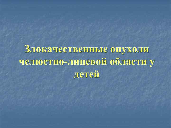 Злокачественные опухоли челюстно-лицевой области у детей 