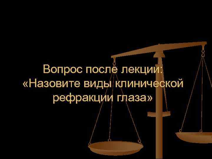 Вопрос после лекции: «Назовите виды клинической рефракции глаза» 