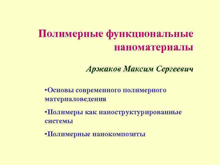 Полимерные функциональные наноматериалы Аржаков Максим Сергеевич • Основы современного полимерного материаловедения • Полимеры как