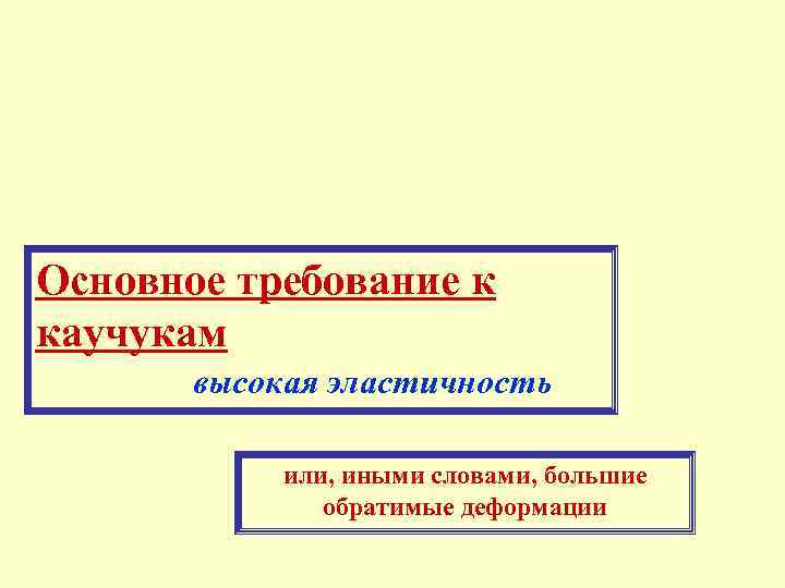 Основное требование к каучукам высокая эластичность или, иными словами, большие обратимые деформации 