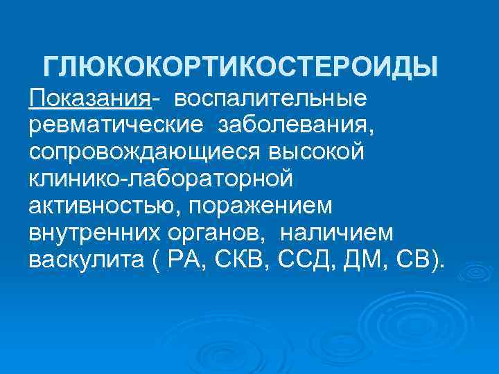 ГЛЮКОКОРТИКОСТЕРОИДЫ Показания- воспалительные ревматические заболевания, сопровождающиеся высокой клинико-лабораторной активностью, поражением внутренних органов, наличием васкулита