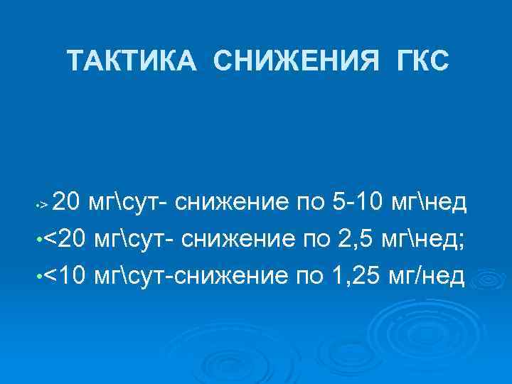 ТАКТИКА СНИЖЕНИЯ ГКС 20 мгсут- снижение по 5 -10 мгнед • <20 мгсут- снижение