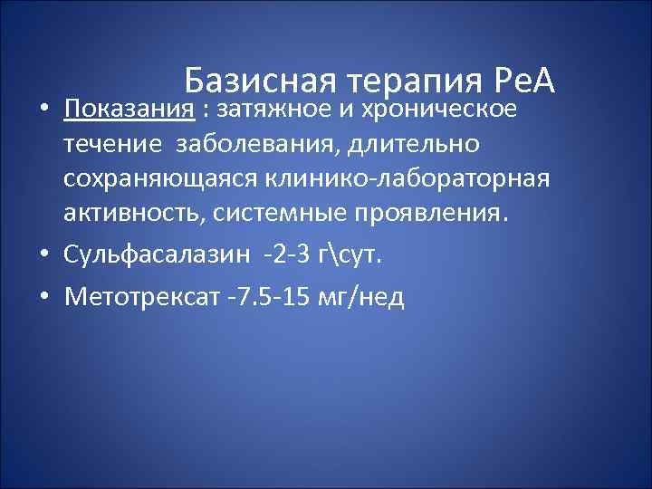 Базисная терапия Ре. А • Показания : затяжное и хроническое течение заболевания, длительно сохраняющаяся