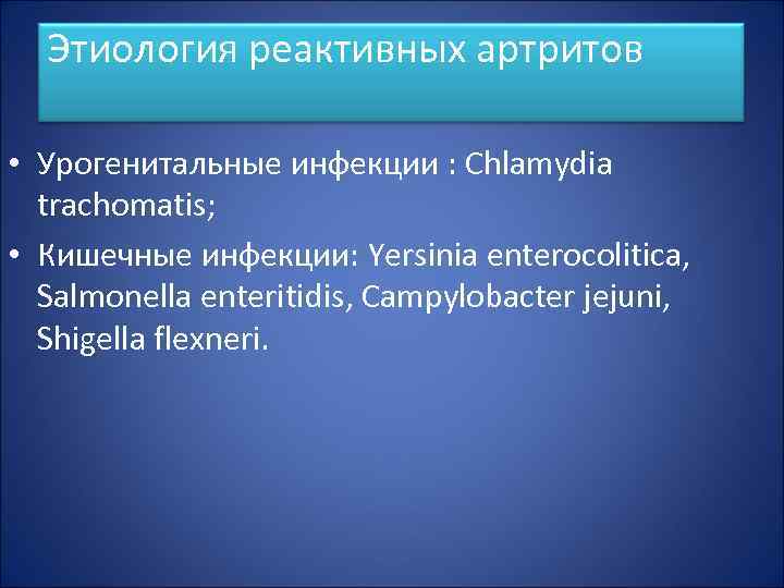Этиология реактивных артритов • Урогенитальные инфекции : Chlamydia trachomatis; • Кишечные инфекции: Yersinia enterocolitica,