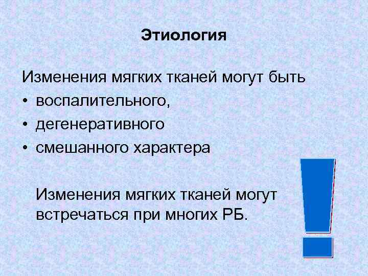 Этиология Изменения мягких тканей могут быть • воспалительного, • дегенеративного • смешанного характера Изменения