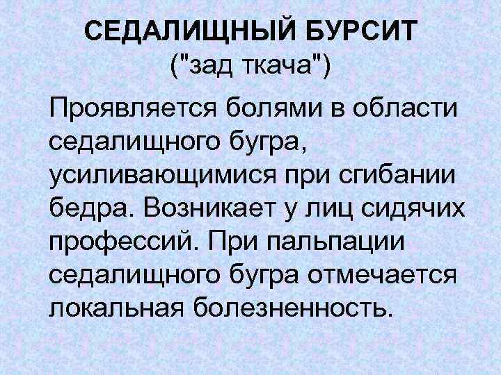 СЕДАЛИЩНЫЙ БУРСИТ ("зад ткача") Проявляется болями в области седалищного бугра, усиливающимися при сгибании бедра.