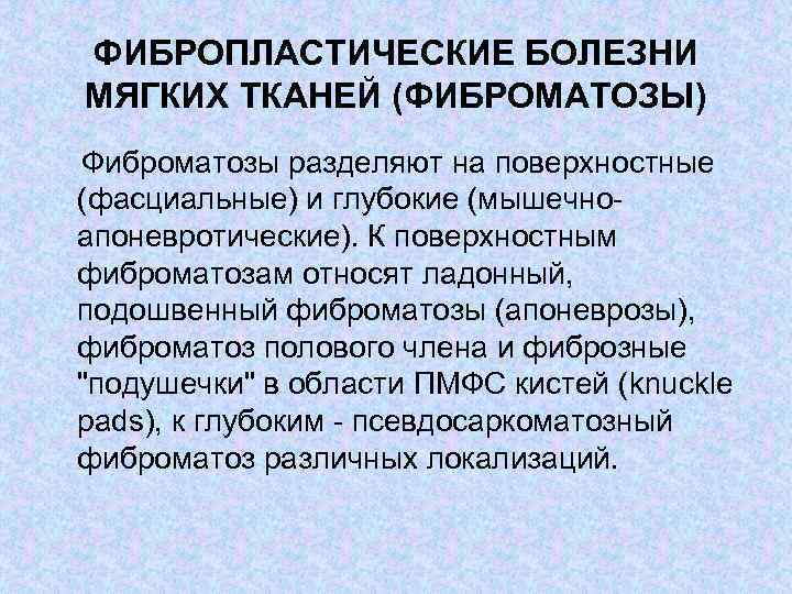 ФИБРОПЛАСТИЧЕСКИЕ БОЛЕЗНИ МЯГКИХ ТКАНЕЙ (ФИБРОМАТОЗЫ) Фиброматозы разделяют на поверхностные (фасциальные) и глубокие (мышечно апоневротические).