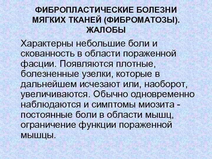 ФИБРОПЛАСТИЧЕСКИЕ БОЛЕЗНИ МЯГКИХ ТКАНЕЙ (ФИБРОМАТОЗЫ). ЖАЛОБЫ Характерны небольшие боли и скованность в области пораженной