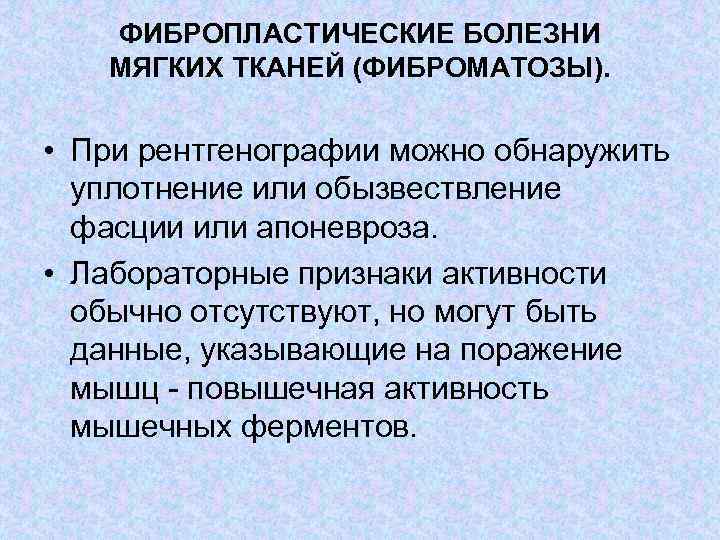 ФИБРОПЛАСТИЧЕСКИЕ БОЛЕЗНИ МЯГКИХ ТКАНЕЙ (ФИБРОМАТОЗЫ). • При рентгенографии можно обнаружить уплотнение или обызвествление фасции