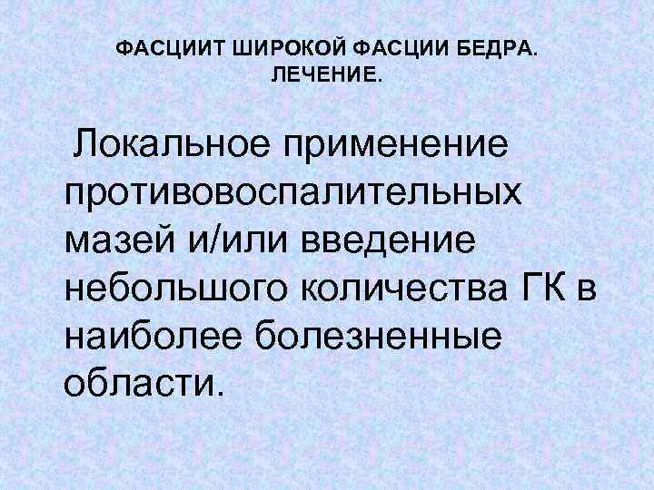 ФАСЦИИТ ШИРОКОЙ ФАСЦИИ БЕДРА. ЛЕЧЕНИЕ. Локальное применение противовоспалительных мазей и/или введение небольшого количества ГК