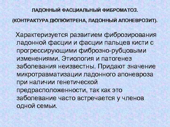 ЛАДОННЫЙ ФАСЦИАЛЬНЫЙ ФИБРОМАТОЗ. (КОНТРАКТУРА ДЮПЮИТРЕНА, ЛАДОННЫЙ АПОНЕВРОЗИТ). Характеризуется развитием фиброзирования ладонной фасции и фасции
