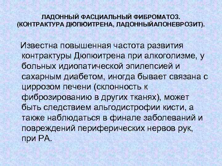 ЛАДОННЫЙ ФАСЦИАЛЬНЫЙ ФИБРОМАТОЗ. (КОНТРАКТУРА ДЮПЮИТРЕНА, ЛАДОННЫЙАПОНЕВРОЗИТ). Известна повышенная частота развития контрактуры Дюпюитрена при алкоголизме,
