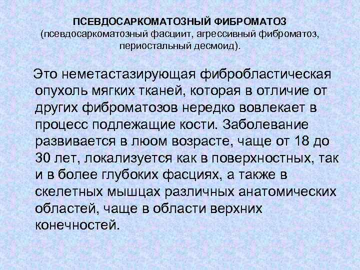 ПСЕВДОСАРКОМАТОЗНЫЙ ФИБРОМАТОЗ (псевдосаркоматозный фасциит, агрессивный фиброматоз, периостальный десмоид). Это неметастазирующая фибробластическая опухоль мягких тканей,