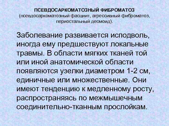 ПСЕВДОСАРКОМАТОЗНЫЙ ФИБРОМАТОЗ (псевдосаркоматозный фасциит, агрессивный фиброматоз, периостальный десмоид). Заболевание развивается исподволь, иногда ему предшествуют