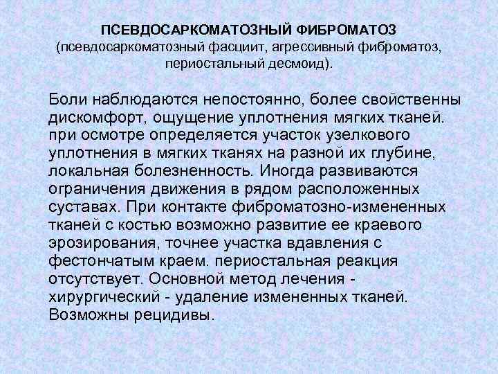 ПСЕВДОСАРКОМАТОЗНЫЙ ФИБРОМАТОЗ (псевдосаркоматозный фасциит, агрессивный фиброматоз, периостальный десмоид). Боли наблюдаются непостоянно, более свойственны дискомфорт,