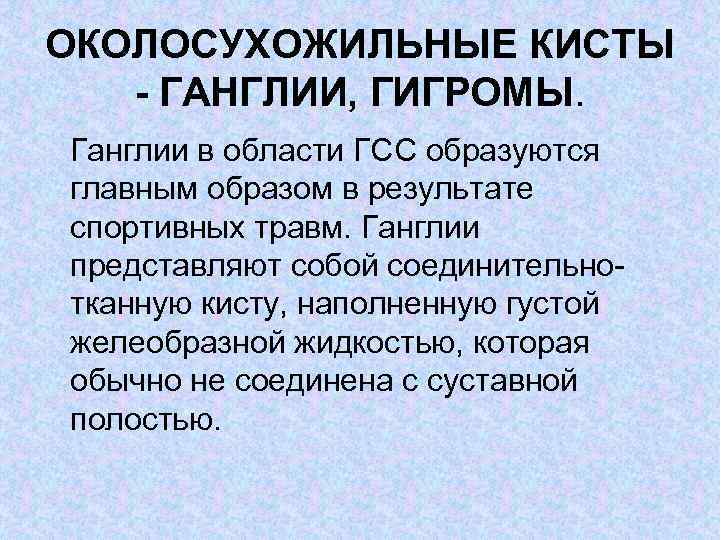 ОКОЛОСУХОЖИЛЬНЫЕ КИСТЫ - ГАНГЛИИ, ГИГРОМЫ. Ганглии в области ГСС образуются главным образом в результате