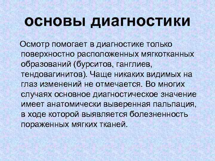 основы диагностики Осмотр помогает в диагностике только поверхностно расположенных мягкотканных образований (бурситов, ганглиев, тендовагинитов).