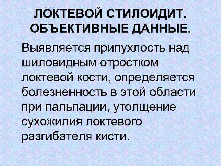 ЛОКТЕВОЙ СТИЛОИДИТ. ОБЪЕКТИВНЫЕ ДАННЫЕ. Выявляется припухлость над шиловидным отростком локтевой кости, определяется болезненность в