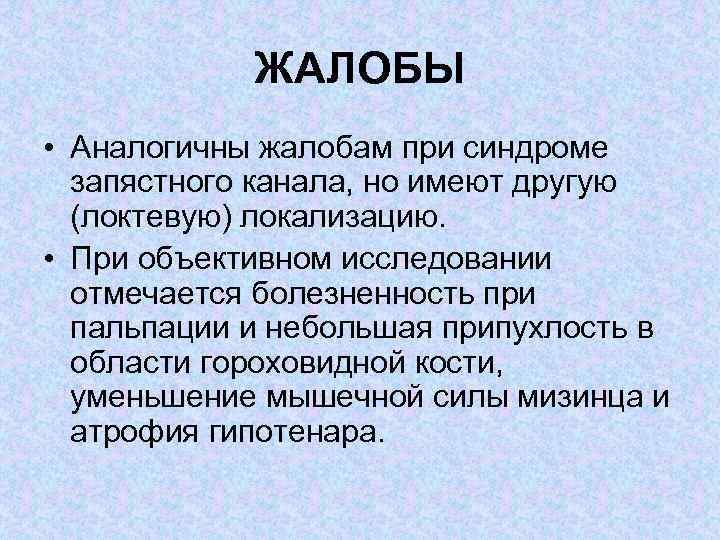 ЖАЛОБЫ • Аналогичны жалобам при синдроме запястного канала, но имеют другую (локтевую) локализацию. •