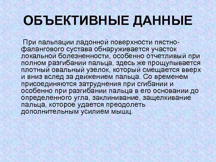 ОБЪЕКТИВНЫЕ ДАННЫЕ При пальпации ладонной поверхности пястно фалангового сустава обнаруживается участок локальной болезненности, особенно