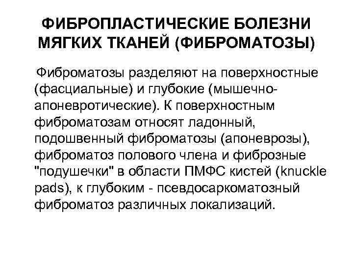 ФИБРОПЛАСТИЧЕСКИЕ БОЛЕЗНИ МЯГКИХ ТКАНЕЙ (ФИБРОМАТОЗЫ) Фиброматозы разделяют на поверхностные (фасциальные) и глубокие (мышечноапоневротические). К