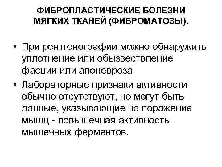 ФИБРОПЛАСТИЧЕСКИЕ БОЛЕЗНИ МЯГКИХ ТКАНЕЙ (ФИБРОМАТОЗЫ). • При рентгенографии можно обнаружить уплотнение или обызвествление фасции