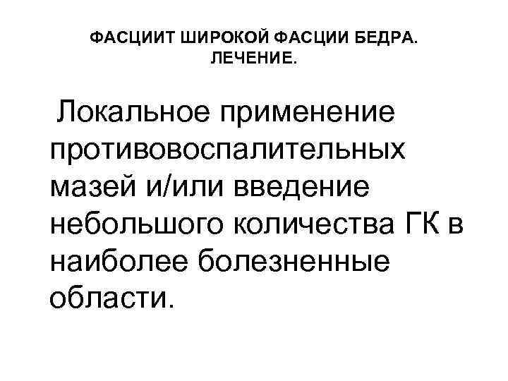 ФАСЦИИТ ШИРОКОЙ ФАСЦИИ БЕДРА. ЛЕЧЕНИЕ. Локальное применение противовоспалительных мазей и/или введение небольшого количества ГК