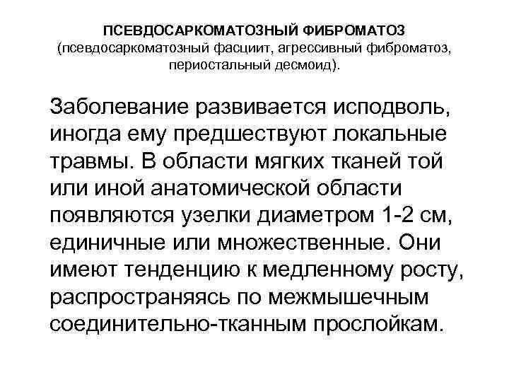 ПСЕВДОСАРКОМАТОЗНЫЙ ФИБРОМАТОЗ (псевдосаркоматозный фасциит, агрессивный фиброматоз, периостальный десмоид). Заболевание развивается исподволь, иногда ему предшествуют