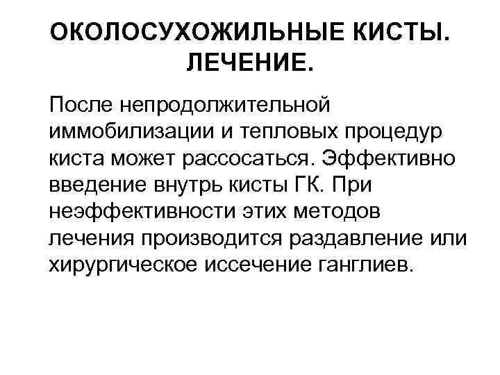 ОКОЛОСУХОЖИЛЬНЫЕ КИСТЫ. ЛЕЧЕНИЕ. После непродолжительной иммобилизации и тепловых процедур киста может рассосаться. Эффективно введение