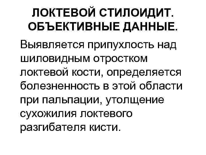 ЛОКТЕВОЙ СТИЛОИДИТ. ОБЪЕКТИВНЫЕ ДАННЫЕ. Выявляется припухлость над шиловидным отростком локтевой кости, определяется болезненность в