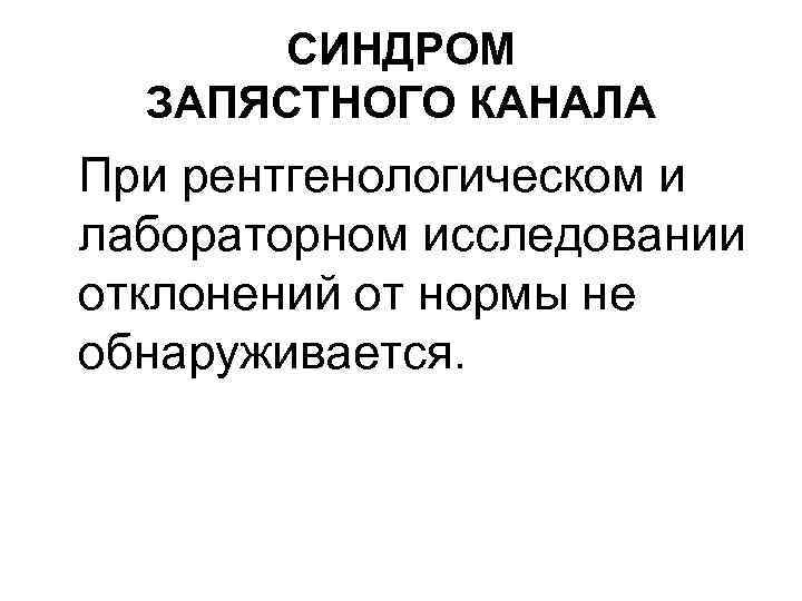 СИНДРОМ ЗАПЯСТНОГО КАНАЛА При рентгенологическом и лабораторном исследовании отклонений от нормы не обнаруживается. 
