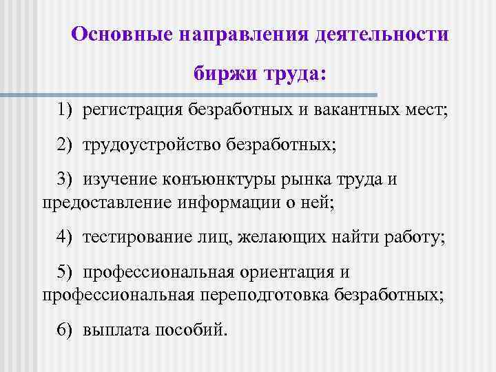 Основные направления деятельности биржи труда: 1) регистрация безработных и вакантных мест; 2) трудоустройство безработных;