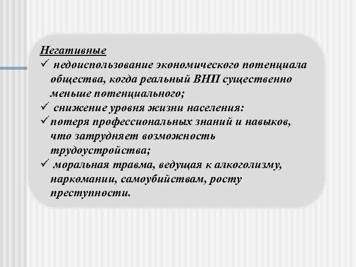 Негативные ü недоиспользование экономического потенциала общества, когда реальный ВНП существенно меньше потенциального; ü снижение
