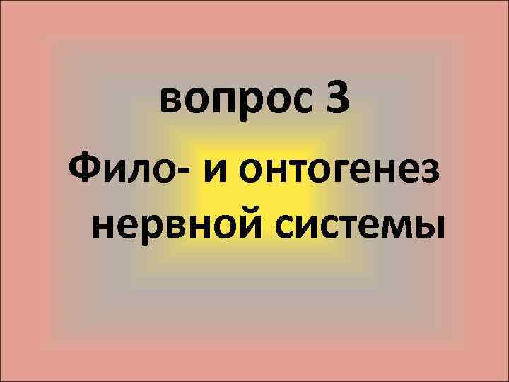 вопрос 3 Фило- и онтогенез нервной системы 